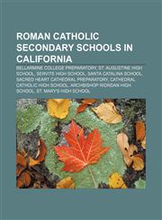 Roman Catholic secondary schools in California Bellarmine College Preparatory, St. Augustine High School, Servite High School,1156590612,9781156590614
