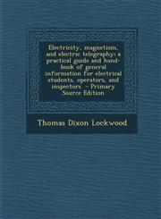 Electricity, Magnetism, and Electric Telegraphy; A Practical Guide and Hand-Book of General Information for Electrical Students, Operators, and Inspec,1289819114,9781289819118