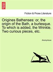 Origines Bathenses or, the origin of the Bath, a burlesque. To which is added, the Wrinkle. Two curious pieces, etc.,1241151318,9781241151317