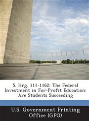 S. Hrg. 111-1162 The Federal Investment in For-Profit Education: Are Students Succeeding,1289376891,9781289376895