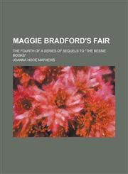Maggie Bradford's Fair; The Fourth of a Series of Sequels to the Bessie Books,1236745051,9781236745057