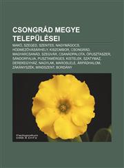 Csongrad Megye Telepulesei Mako, Szeged, Szentes, Nagymagocs, Hodmez Vasarhely, Kiszombor, Csongrad, Magyarcsanad, Szegvar, Csanadpalota,1232880132,9781232880134