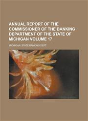 Annual Report of the Commissioner of the Banking Department of the State of Michigan Volume 17,1234050773,9781234050771