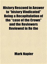 History Rescued in Answer to "history Vindicated" Being a Recapitulation of the "case of the Crown" and the Reviewers Reviewed in Re the,1152779923,9781152779921