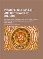 Principles of Speech and Dictionary of Sounds; Including Directions and Exercises for the Cure of Stammering and Correction of All Faults of Articulation,1236759192,9781236759191