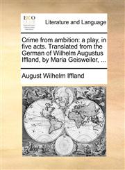 Crime from ambition a play, in five acts. Translated from the German of Wilhelm Augustus Iffland, by Maria Geisweiler, ...,1170418074,9781170418079