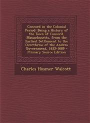 Concord in the Colonial Period Being a History of the Town of Concord, Massachusetts, from the Earliest Settlement to the Overthrow of the Andros Gov,1293764671,9781293764671