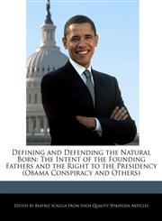 Defining and Defending the Natural Born The Intent of the Founding Fathers and the Right to the Presidency (Obama Conspiracy and Others),1241614253,9781241614256