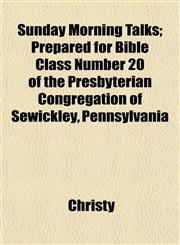 Sunday Morning Talks; Prepared for Bible Class Number 20 of the Presbyterian Congregation of Sewickley, Pennsylvania,1153172801,9781153172806