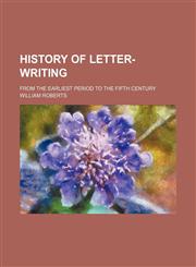 History of Letter-Writing; From the Earliest Period to the Fifth Century,1150667567,9781150667565