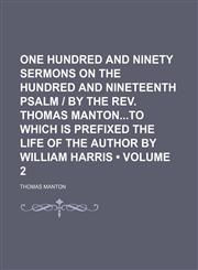 One Hundred and Ninety Sermons on the Hundred and Nineteenth Psalm | by the Rev. Thomas Mantonto Which Is Prefixed the Life of the Author by William Harris (Volume 2),1150004932,9781150004933