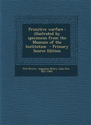 Primitive Warfare Illustrated by Specimens from the Museum of the Institution - Primary Source Edition,129350162X,9781293501627