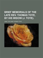 Brief Memorials of the Late Rev. Thomas Toye, by His Widow (J. Toye).,1150061375,9781150061370