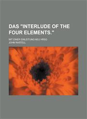Das "Interlude of the four elements."; Mit einer einleitung neu hrsg,123017706X,9781230177069