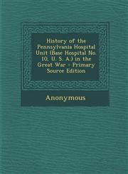 History of the Pennsylvania Hospital Unit (Base Hospital No. 10, U. S. A.) in the Great War - Primary Source Edition,1294130129,9781294130123