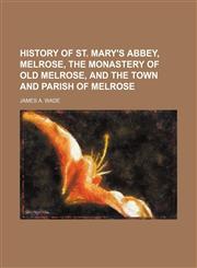 History of st. Mary's abbey, Melrose, the monastery of old Melrose, and the town and parish of Melrose,1150263253,9781150263255