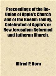 Proceedings of the Re-Union of Apple's Church and of the Boehm Family, Celebrated at Apple's or New Jerusalem Reformed and Lutheran Church,,1153108658,9781153108652