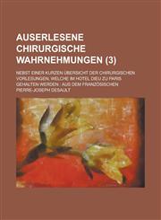 Auserlesene Chirurgische Wahrnehmungen; Nebst Einer Kurzen Ubersicht Der Chirurgischen Vorlesungen, Welche Im Hotel Dieu Zu Paris Gehalten Werden Aus,1234871483,9781234871482