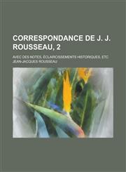 Correspondance de J. J. Rousseau, 2; Avec Des Notes, Eclaircissements Historiques, Etc,1234414996,9781234414993