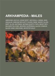 Arkhampedia - Males Abraham Lincoln, Adam West, Amygdala, Animal Man, Aqualad, Arkham Security Guard, Bane, Barry Allen, Bart Allen, Bateman, Batman (Earth-Two), Beast Boy, Big Bird Falcone, Bizarro Superman, Black Condor, Black Hand, Bob Kane, Booster G,1234648709,9781234648701