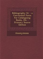 Bibliography Or - a Convenient Form for Cataloguing Books, Etc - Primary Source Edition,129428262X,9781294282624