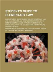 Student's Guide to Elementary Law; Consisting of Questions on Walker's American Law, and Blackstone's and Kent's Commentaries, with References to ILLI,123574471X,9781235744716