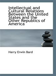 Intellectual and Cultural Relations Between the United States and the Other Republics of America,1113367520,9781113367525