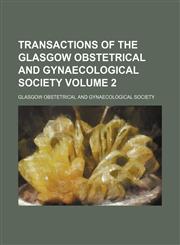 Transactions of the Glasgow Obstetrical and Gynaecological Society Volume 2,1130769984,9781130769982