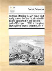 Historia litteraria or, An exact and early account of the most valuable books published in the several part of Europe. ... With a compleat alphabetical index.  Volume 3 of 4,1170933416,9781170933411