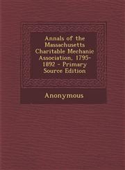 Annals of the Massachusetts Charitable Mechanic Association, 1795-1892 - Primary Source Edition,1295432137,9781295432134