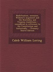 Nullification, Secession, Webster's Argument and the Kentucky and Virginia Resolutions Considered in Reference to the Constitution and Historically -,1295403293,9781295403295