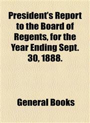 President's Report to the Board of Regents, for the Year Ending Sept. 30, 1888.,1154580369,9781154580365