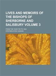 Lives and Memoirs of the Bishops of Sherborne and Salisbury; from the Year 705 to 1824 Volume 3,1236960386,9781236960382