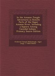 In the Amazon Jungle Adventures in Remote Parts of the Upper Amazon River, Including a Sojourn Among Cannibal Indians - Primary Source Edit,1287901328,9781287901327