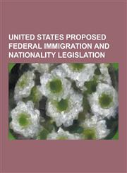 United States Proposed Federal Immigration and Nationality Legislation Border Protection, Anti-Terrorism and Illegal Immigration Control Act of 2005,,1230862730,9781230862736