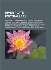 River Plate Footballers Javier Saviola, Hernan Crespo, Javier Mascherano, Ariel Ortega, Alexis Sanchez, Alfredo Di Stefano, Sebastian Abreu,1150943335,9781150943331