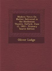 Modern Views On Matter Delivered in the Sheldonian Theatre, Oxford, June 12, 1903 - Primary Source Edition,1293031313,9781293031315