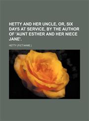 Hetty and her uncle, or, Six days at service, by the author of 'Aunt Esther and her niece Jane'.,1151456047,9781151456045