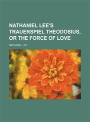 Nathaniel Lee's Trauerspiel Theodosius, or The force of love,1130431304,9781130431308