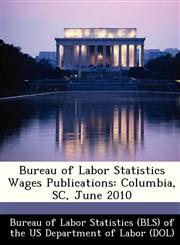 Bureau of Labor Statistics Wages Publications Columbia, SC, June 2010,124924806X,9781249248064