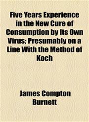 Five Years Experience in the New Cure of Consumption by Its Own Virus; Presumably on a Line With the Method of Koch,1154555089,9781154555080
