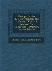 George Baxter (Colour Printer) His Life and Work A Manual for Collectors - Primary Source Edition,1294508253,9781294508250