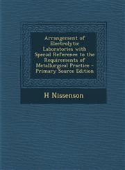 Arrangement of Electrolytic Laboratories with Special Reference to the Requirements of Metallurgical Practice - Primary Source Edition,128996338X,9781289963385