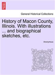 History of Macon County, Illinois. With illustrations ... and biographical sketches, etc.,1241337667,9781241337667