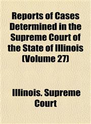 Reports of Cases Determined in the Supreme Court of the State of Illinois (Volume 27),1153138956,9781153138956