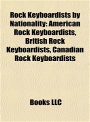 Rock Keyboardists by Nationality American Rock Keyboardists, British Rock Keyboardists, Canadian Rock Keyboardists,1157929478,9781157929475