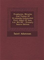 Prophecies, Miracles and Visions of St.Columba (Columcille) First Abbot of Iona, A.D. 563-597 - Primary Source Edition,1293810010,9781293810019