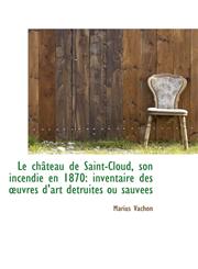 Le château de Saint-Cloud, son incendie en 1870 inventaire des ?uvres d'art détruites ou sauvées,111098510X,9781110985104