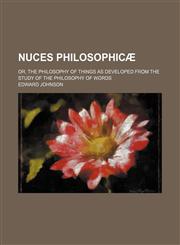 Nuces Philosophicae; Or, the Philosophy of Things as Developed from the Study of the Philosophy of Words,145883302X,9781458833020