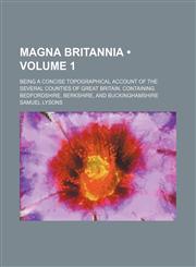 Magna Britannia (Volume 1); Being a Concise Topographical Account of the Several Counties of Great Britain. Containing Bedfordshire, Berkshire, and Bu,1235710033,9781235710032